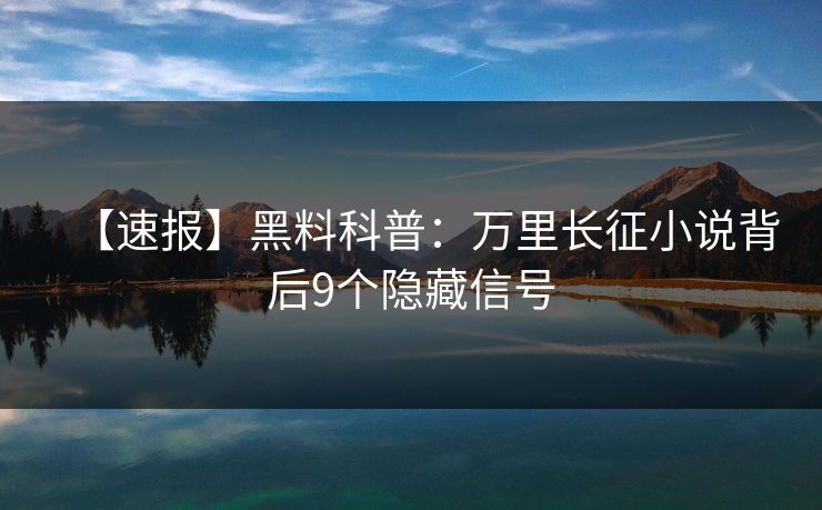 【速报】黑料科普：万里长征小说背后9个隐藏信号