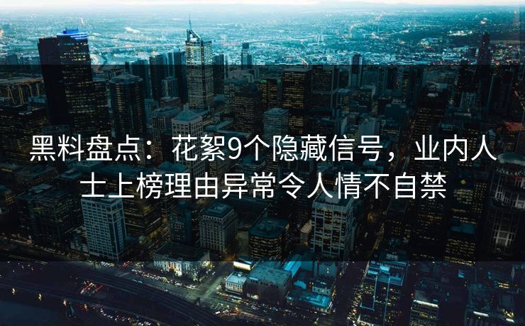 黑料盘点:花絮9个隐藏信号,业内人士上榜理由异常令人情不自禁 黑料盘点:花絮9个隐藏信号,业内人士上榜理由异常令人情不自禁