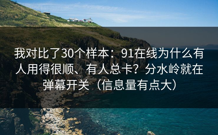 我对比了30个样本：91在线为什么有人用得很顺、有人总卡？分水岭就在弹幕开关（信息量有点大）