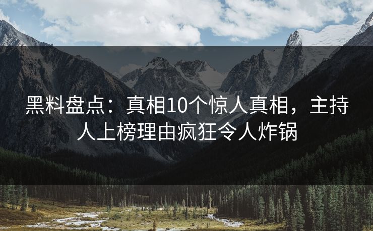 黑料盘点：真相10个惊人真相，主持人上榜理由疯狂令人炸锅