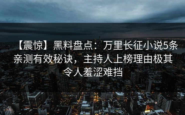 【震惊】黑料盘点：万里长征小说5条亲测有效秘诀，主持人上榜理由极其令人羞涩难挡