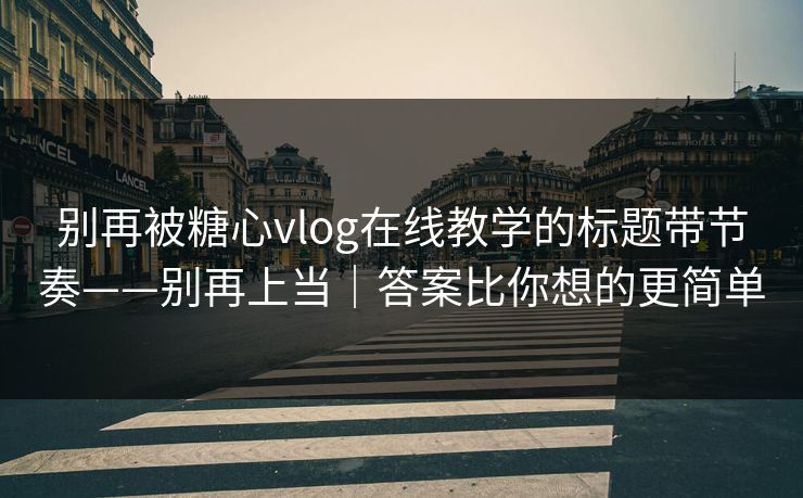 别再被糖心vlog在线教学的标题带节奏——别再上当｜答案比你想的更简单